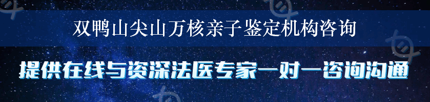 双鸭山尖山万核亲子鉴定机构咨询